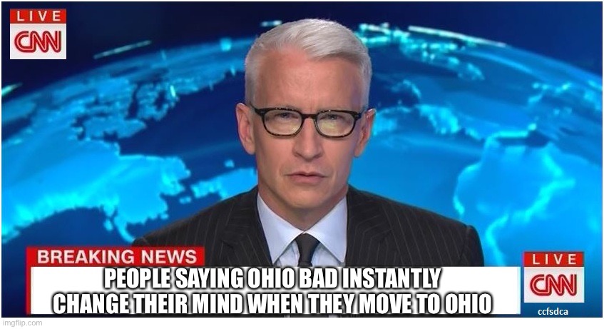 Seriously, stop it | PEOPLE SAYING OHIO BAD INSTANTLY CHANGE THEIR MIND WHEN THEY MOVE TO OHIO | image tagged in cnn breaking news anderson cooper | made w/ Imgflip meme maker