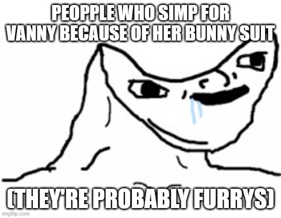 Drooling Brainless Idiot | PEOPPLE WHO SIMP FOR VANNY BECAUSE OF HER BUNNY SUIT (THEY'RE PROBABLY FURRYS) | image tagged in drooling brainless idiot | made w/ Imgflip meme maker