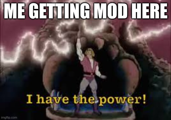 Hello, chat | ME GETTING MOD HERE | image tagged in i have the power,mods | made w/ Imgflip meme maker