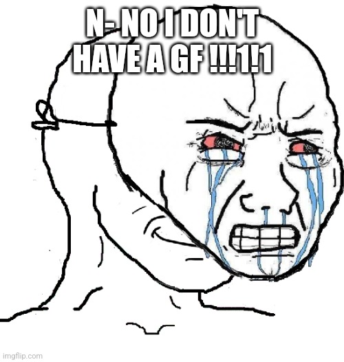 guy with happy face crying mask | N- NO I DON'T HAVE A GF !!!1!1 | image tagged in guy with happy face crying mask | made w/ Imgflip meme maker