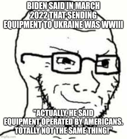 Semantics | BIDEN SAID IN MARCH 2022 THAT SENDING EQUIPMENT TO UKRAINE WAS WWIII; "ACTUALLY, HE SAID EQUIPMENT OPERATED BY AMERICANS. TOTALLY NOT THE SAME THING!" | image tagged in soyjak smirking | made w/ Imgflip meme maker