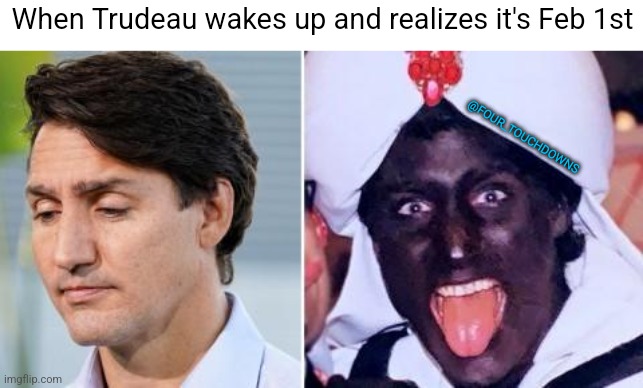 Meanwhile, in Canada... |  When Trudeau wakes up and realizes it's Feb 1st; @FOUR_TOUCHDOWNS | image tagged in black history month,justin trudeau | made w/ Imgflip meme maker