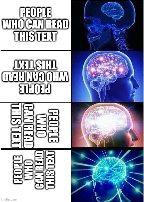 which are you? | PEOPLE WHO CAN READ THIS TEXT; PEOPLE WHO CAN READ THIS TEXT; PEOPLE WHO CAN READ THIS TEXT; PEOPLE WHO CAN READ THIS TEXT | image tagged in memes,expanding brain | made w/ Imgflip meme maker