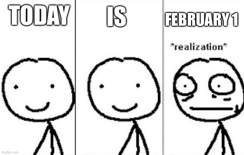 How is it February already?! | FEBRUARY 1; TODAY; IS | image tagged in realization | made w/ Imgflip meme maker