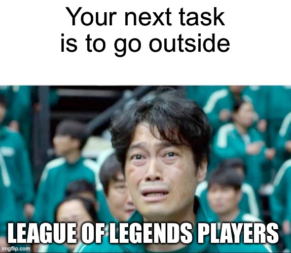 And find your dad | Your next task is to go outside; LEAGUE OF LEGENDS PLAYERS | image tagged in your next task is to- | made w/ Imgflip meme maker
