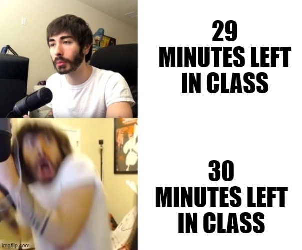 It can't just be me, right? | 29 MINUTES LEFT IN CLASS; 30 MINUTES LEFT IN CLASS | image tagged in penguinz0 | made w/ Imgflip meme maker