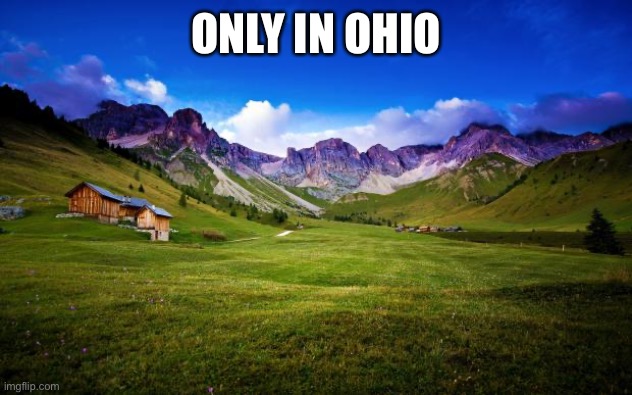 peaceful-landscape | ONLY IN OHIO | image tagged in peaceful-landscape | made w/ Imgflip meme maker
