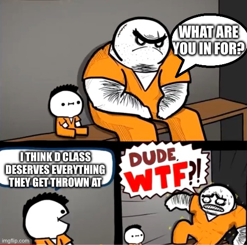 Surprised bulky prisoner | WHAT ARE YOU IN FOR? I THINK D CLASS DESERVES EVERYTHING THEY GET THROWN AT | image tagged in surprised bulky prisoner | made w/ Imgflip meme maker