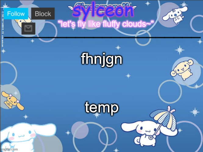 sylceon's goofy cinnamoroll template lol | fhnjgn; temp | image tagged in sylceon's goofy cinnamoroll template lol | made w/ Imgflip meme maker