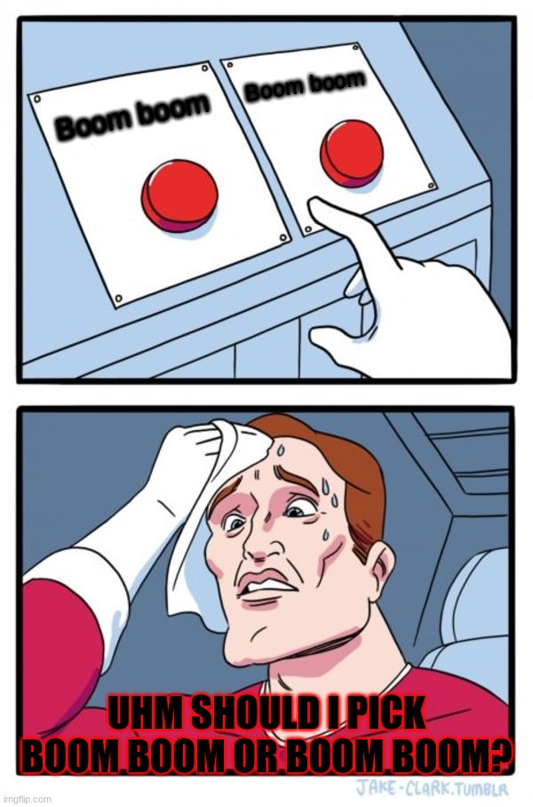 Two Buttons | Boom boom; Boom boom; UHM SHOULD I PICK BOOM BOOM OR BOOM BOOM? | image tagged in memes,two buttons | made w/ Imgflip meme maker