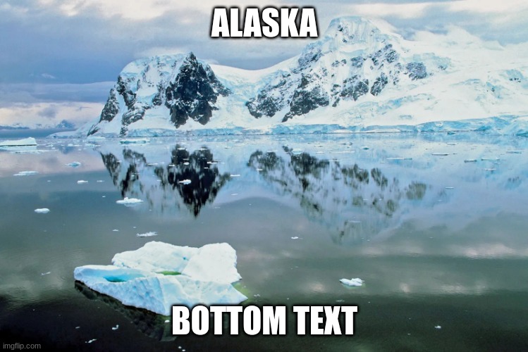 alaska be like | ALASKA; BOTTOM TEXT | image tagged in alaska | made w/ Imgflip meme maker