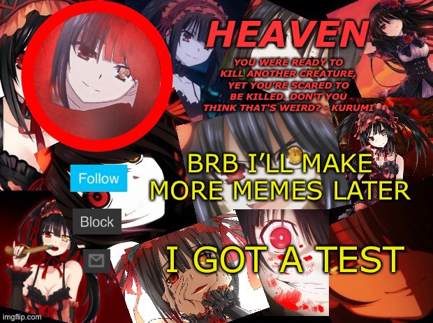 Brb | BRB I’LL MAKE MORE MEMES LATER; I GOT A TEST | image tagged in yandere temp created by heaven | made w/ Imgflip meme maker