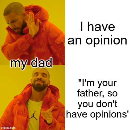 THIS is why I joined the stream | I have an opinion; my dad; "I'm your father, so you don't have opinions' | image tagged in memes,drake hotline bling | made w/ Imgflip meme maker