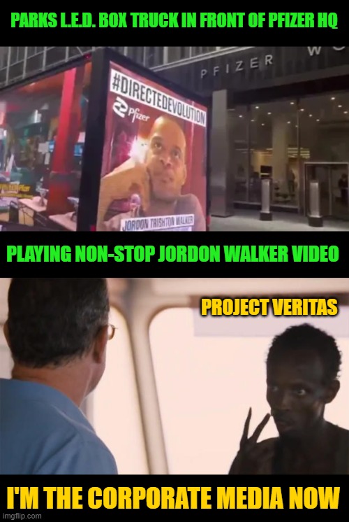 PARKS L.E.D. BOX TRUCK IN FRONT OF PFIZER HQ PLAYING NON-STOP JORDON WALKER VIDEO I'M THE CORPORATE MEDIA NOW PROJECT VERITAS | made w/ Imgflip meme maker