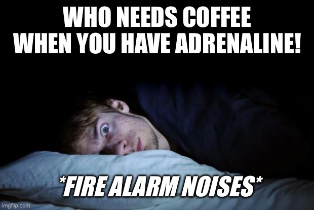 Wide Awake: The One True Alarm Clock | WHO NEEDS COFFEE WHEN YOU HAVE ADRENALINE! *FIRE ALARM NOISES* | image tagged in wide awake,coffee,adrenaline,fire alarm,alarm clock | made w/ Imgflip meme maker
