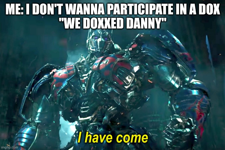 I want to kill that pedo | ME: I DON'T WANNA PARTICIPATE IN A DOX
"WE DOXXED DANNY" | image tagged in optimus i have come 2 0 | made w/ Imgflip meme maker