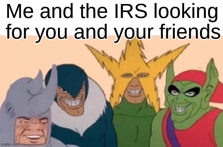 Me And The Boys Meme | Me and the IRS looking for you and your friends | image tagged in memes,me and the boys | made w/ Imgflip meme maker