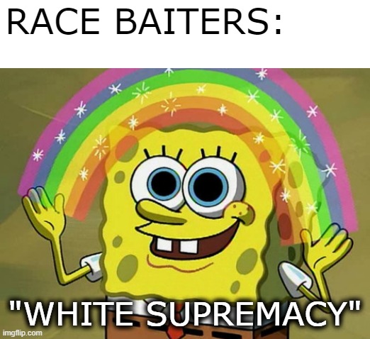 the magic of white supremacy | RACE BAITERS:; "WHITE SUPREMACY" | image tagged in memes,imagination spongebob,race baiters,magic,white supremacy | made w/ Imgflip meme maker