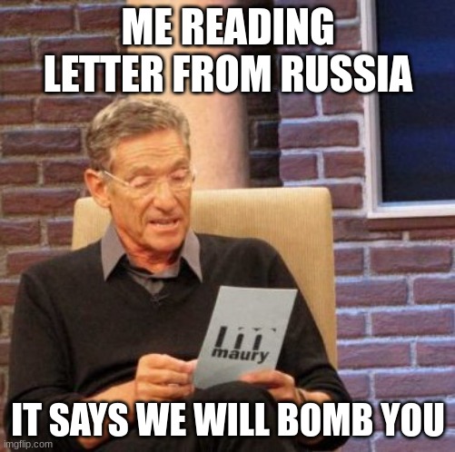 Maury Lie Detector Meme | ME READING LETTER FROM RUSSIA; IT SAYS WE WILL BOMB YOU | image tagged in memes,maury lie detector | made w/ Imgflip meme maker