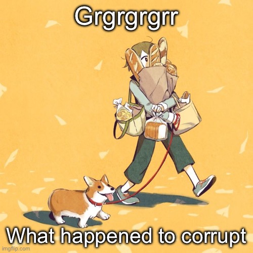 Avogado6 | Grgrgrgrr; What happened to corrupt | image tagged in avogado6 | made w/ Imgflip meme maker
