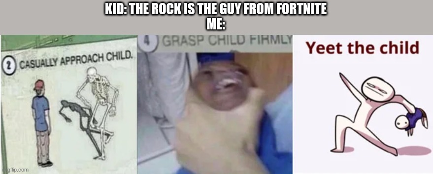 hate those kids | KID: THE ROCK IS THE GUY FROM FORTNITE
ME: | image tagged in casually approach child grasp child firmly yeet the child | made w/ Imgflip meme maker