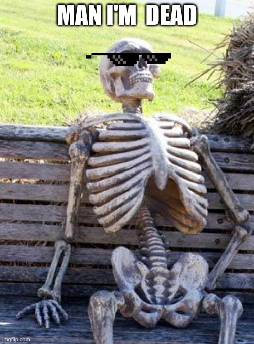 Waiting Skeleton Meme | MAN I'M  DEAD | image tagged in memes,waiting skeleton | made w/ Imgflip meme maker