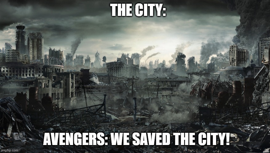 City Destroyed | THE CITY:; AVENGERS: WE SAVED THE CITY! | image tagged in city destroyed | made w/ Imgflip meme maker