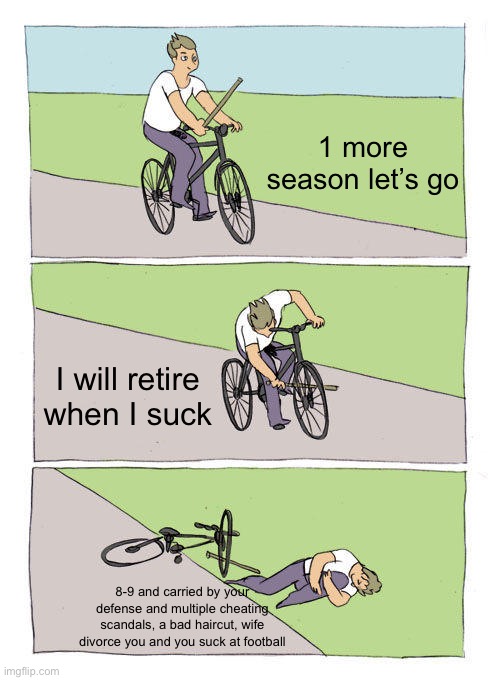 FINALLY GONE | 1 more season let’s go; I will retire when I suck; 8-9 and carried by your defense and multiple cheating scandals, a bad haircut, wife divorce you and you suck at football | image tagged in memes,bike fall,nfl | made w/ Imgflip meme maker
