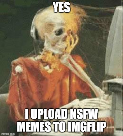 I try to post the bangers | YES; I UPLOAD NSFW MEMES TO IMGFLIP | image tagged in waiting skeleton,imgflip users | made w/ Imgflip meme maker