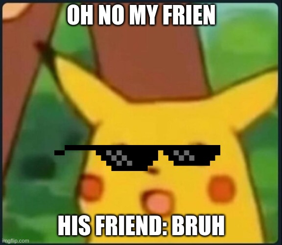 Surprised Pikachu | OH NO MY FRIEN; HIS FRIEND: BRUH | image tagged in surprised pikachu | made w/ Imgflip meme maker