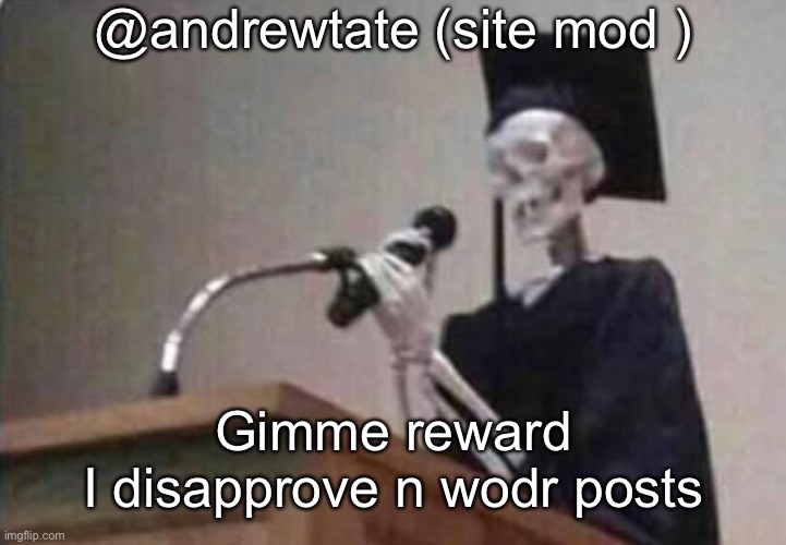 Skeleton scholar | @andrewtate (site mod ); Gimme reward
I disapprove n wodr posts | image tagged in skeleton scholar | made w/ Imgflip meme maker