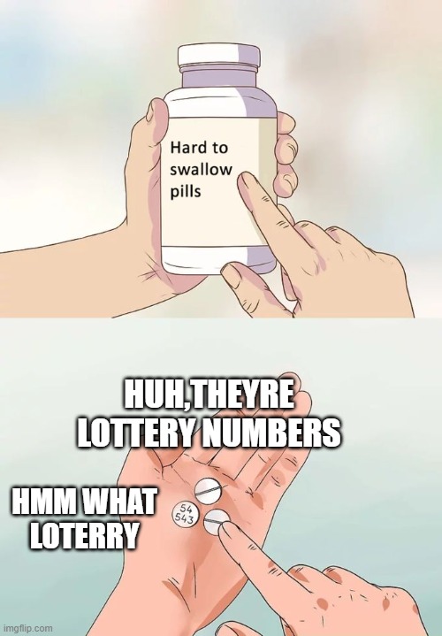 Hard To Swallow Pills | HUH,THEYRE LOTTERY NUMBERS; HMM WHAT LOTERRY | image tagged in memes,hard to swallow pills | made w/ Imgflip meme maker