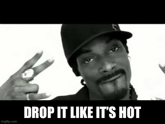 snoop drop it like it's hot | DROP IT LIKE IT’S HOT | image tagged in snoop drop it like it's hot | made w/ Imgflip meme maker