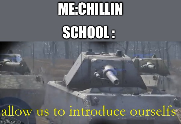 Allow us to introduce ourselves | ME:CHILLIN; SCHOOL :; allow us to introduce ourselfs | image tagged in allow us to introduce ourselves | made w/ Imgflip meme maker