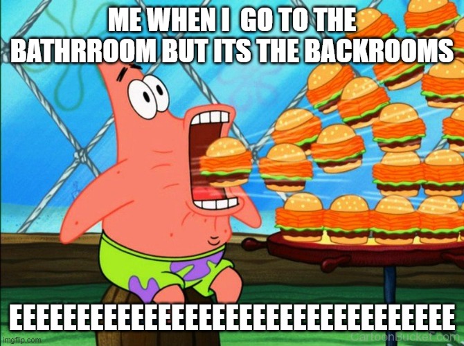patrick star eat | ME WHEN I  GO TO THE BATHRROOM BUT ITS THE BACKROOMS; EEEEEEEEEEEEEEEEEEEEEEEEEEEEEEEEE | image tagged in patrick star eat,the backrooms,backrooms,why are you reading the tags,horror | made w/ Imgflip meme maker