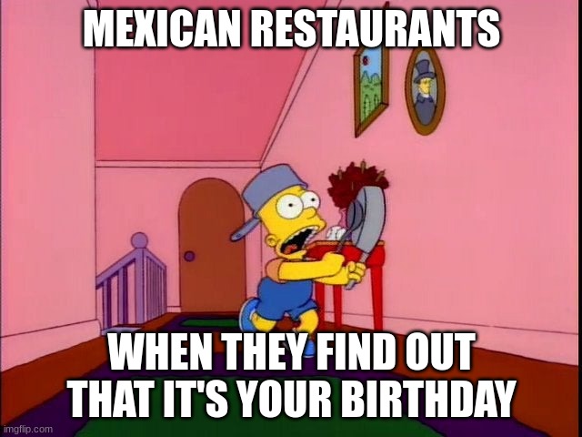 y tho | MEXICAN RESTAURANTS; WHEN THEY FIND OUT THAT IT'S YOUR BIRTHDAY | image tagged in bart banging pots,mexican,birthday,fun,why are you reading the tags | made w/ Imgflip meme maker