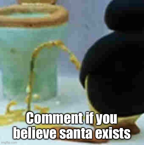 . | Comment if you believe santa exists | image tagged in pingu pissing | made w/ Imgflip meme maker