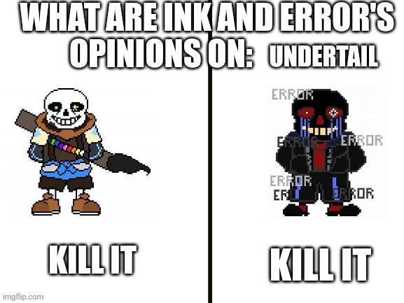 My new TEM-plate  btw | UNDERTAIL; KILL IT; KILL IT | image tagged in ink and error's opinions,undertale | made w/ Imgflip meme maker