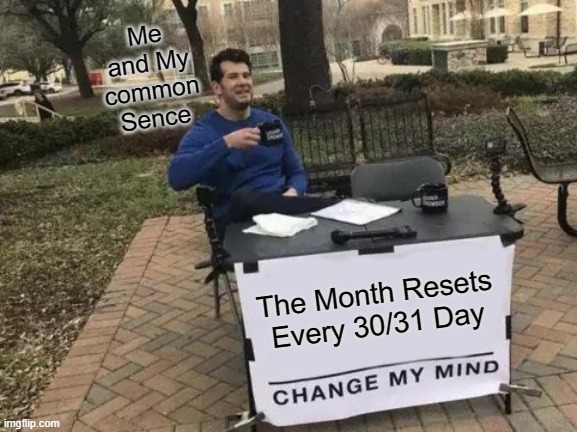 Change My Mind Meme | Me and My common Sence; The Month Resets Every 30/31 Day | image tagged in memes,change my mind | made w/ Imgflip meme maker