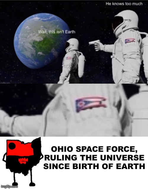 space force: ohio edition | OHIO SPACE FORCE,
RULING THE UNIVERSE SINCE BIRTH OF EARTH | image tagged in downinohio,spaceinohio | made w/ Imgflip meme maker