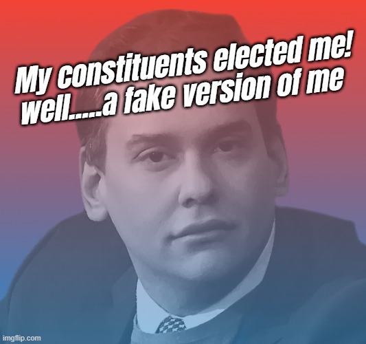 fake AF... | well.....a fake version of me; My constituents elected me! | image tagged in santos,fakery,con man,grifter,performance,liar | made w/ Imgflip meme maker