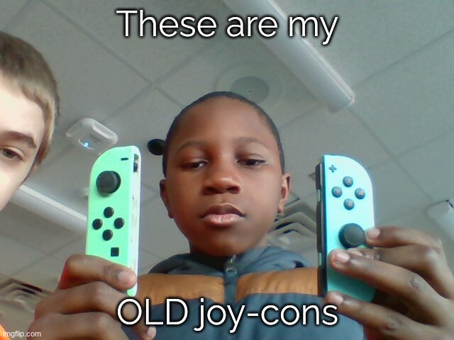 Me with old joy-cons | These are my; OLD joy-cons | image tagged in nintendo switch,joy-cons,memes | made w/ Imgflip meme maker