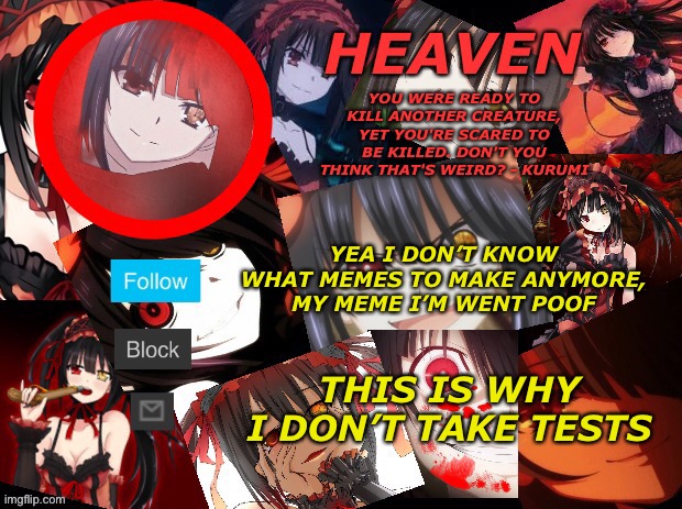 Man I need inspiration on making memes, send me some memes then I’ll come up some memes | YEA I DON’T KNOW WHAT MEMES TO MAKE ANYMORE, MY MEME I’M WENT POOF; THIS IS WHY I DON’T TAKE TESTS | image tagged in yandere temp created by heaven | made w/ Imgflip meme maker