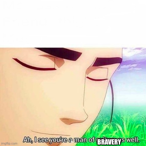 Ah,I see you are a man of culture as well | BRAVERY | image tagged in ah i see you are a man of culture as well | made w/ Imgflip meme maker
