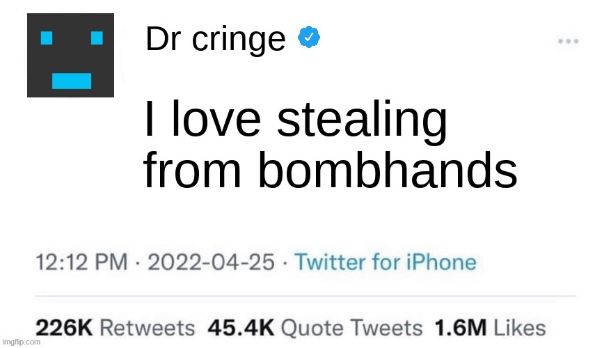 Dr cringe says... 2 | I love stealing from bombhands | image tagged in dr cringe says 2 | made w/ Imgflip meme maker