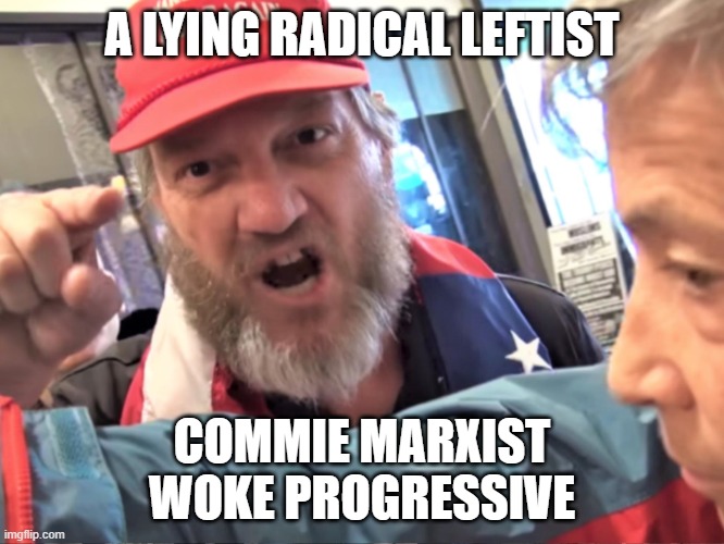 Angry Trump Supporter | A LYING RADICAL LEFTIST COMMIE MARXIST WOKE PROGRESSIVE | image tagged in angry trump supporter | made w/ Imgflip meme maker