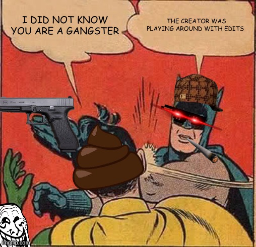 Batman Slapping Robin | I DID NOT KNOW YOU ARE A GANGSTER; THE CREATOR WAS PLAYING AROUND WITH EDITS | image tagged in memes,batman slapping robin | made w/ Imgflip meme maker