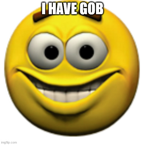 Happy sphere | I HAVE GOB | image tagged in happy sphere | made w/ Imgflip meme maker