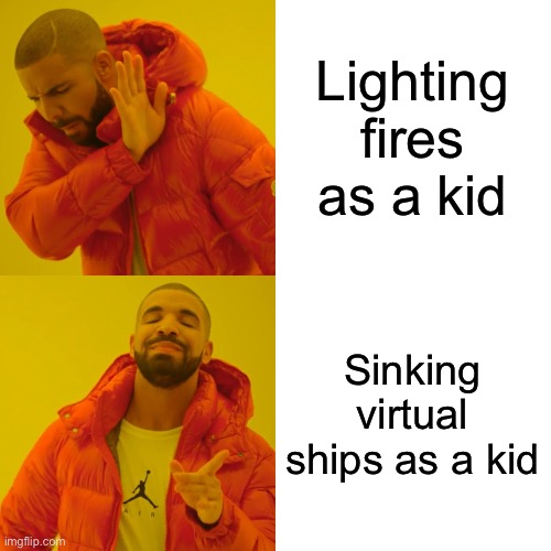 Drake Hotline Bling | Lighting fires as a kid; Sinking virtual ships as a kid | image tagged in memes,drake hotline bling | made w/ Imgflip meme maker