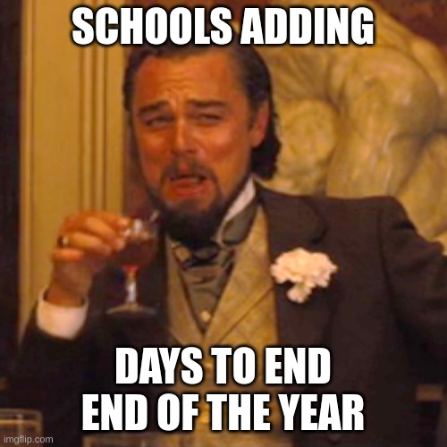 Laughing Leo Meme | SCHOOLS ADDING DAYS TO END END OF THE YEAR | image tagged in memes,laughing leo | made w/ Imgflip meme maker